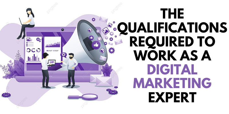 The Qualifications Required for A Digital Marketing Expert